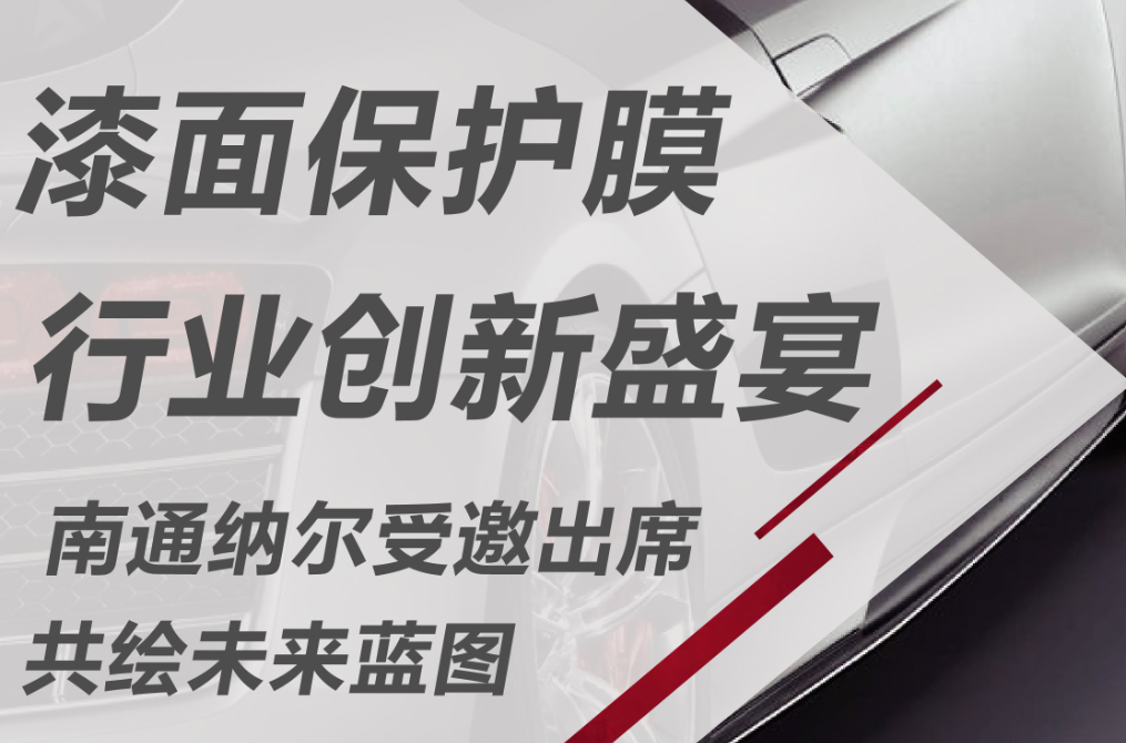 漆面保护膜行业创新盛宴|南通纳尔受邀出席，共绘未来蓝图